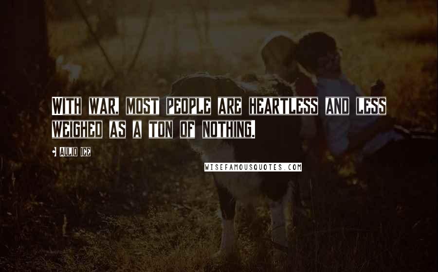 Auliq Ice Quotes: With war, most people are heartless and less weighed as a ton of nothing.