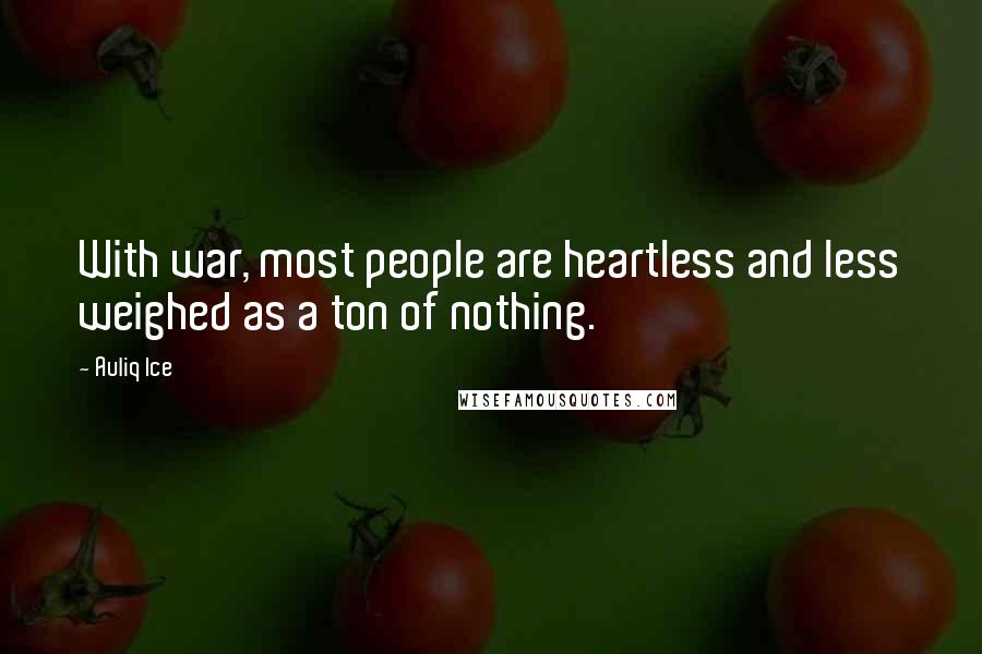 Auliq Ice Quotes: With war, most people are heartless and less weighed as a ton of nothing.