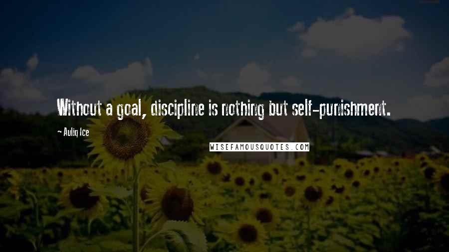 Auliq Ice Quotes: Without a goal, discipline is nothing but self-punishment.