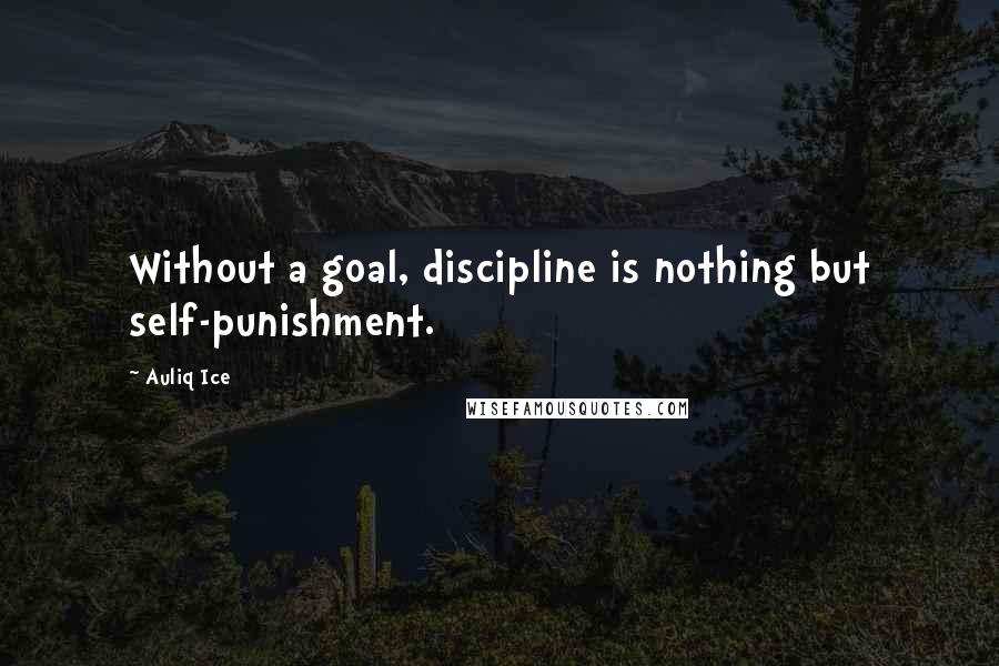 Auliq Ice Quotes: Without a goal, discipline is nothing but self-punishment.