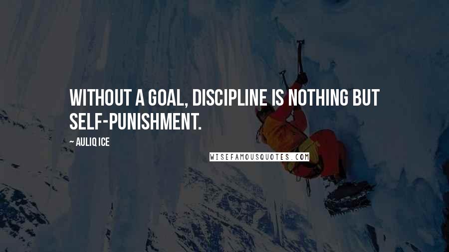 Auliq Ice Quotes: Without a goal, discipline is nothing but self-punishment.