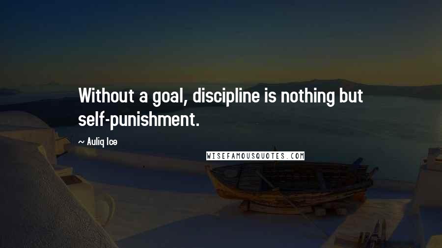 Auliq Ice Quotes: Without a goal, discipline is nothing but self-punishment.