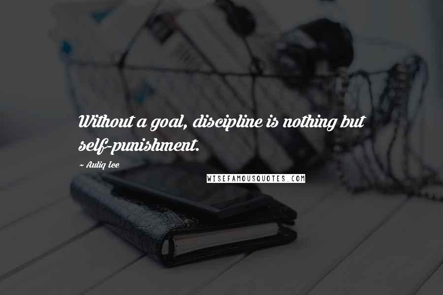 Auliq Ice Quotes: Without a goal, discipline is nothing but self-punishment.