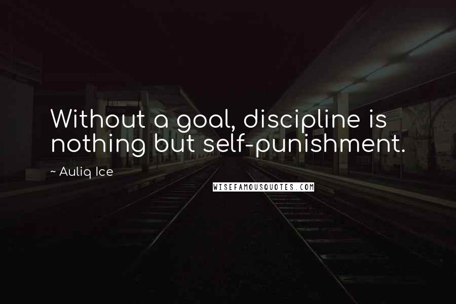 Auliq Ice Quotes: Without a goal, discipline is nothing but self-punishment.