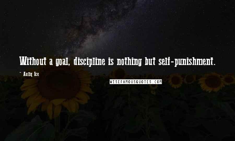 Auliq Ice Quotes: Without a goal, discipline is nothing but self-punishment.