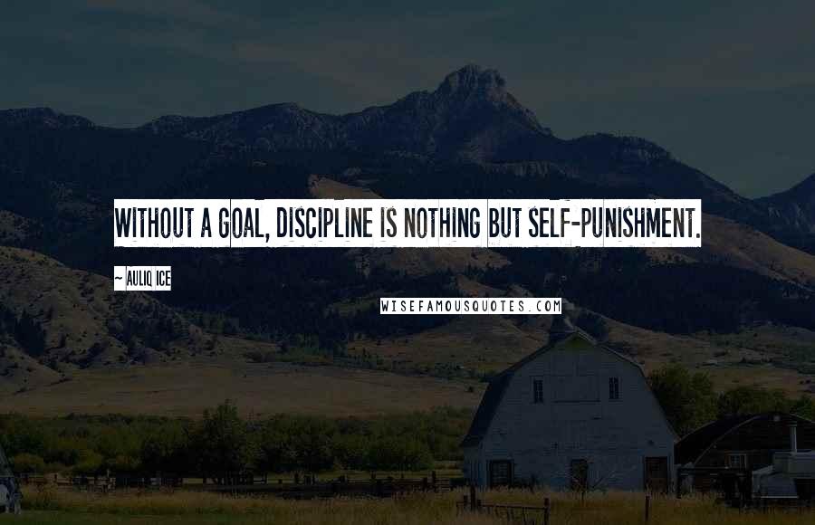 Auliq Ice Quotes: Without a goal, discipline is nothing but self-punishment.