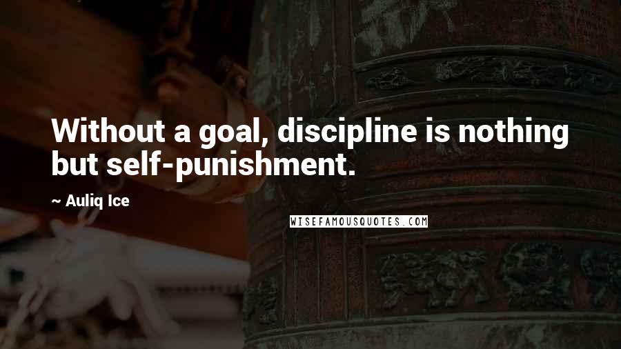 Auliq Ice Quotes: Without a goal, discipline is nothing but self-punishment.