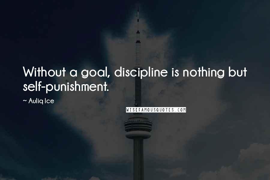 Auliq Ice Quotes: Without a goal, discipline is nothing but self-punishment.