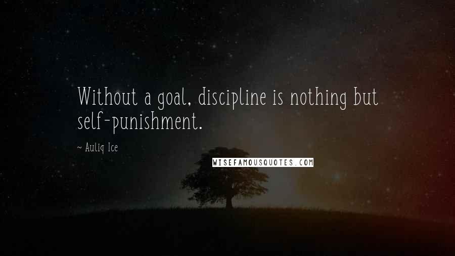Auliq Ice Quotes: Without a goal, discipline is nothing but self-punishment.