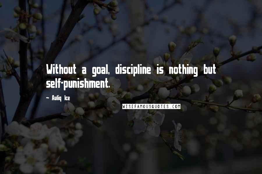 Auliq Ice Quotes: Without a goal, discipline is nothing but self-punishment.