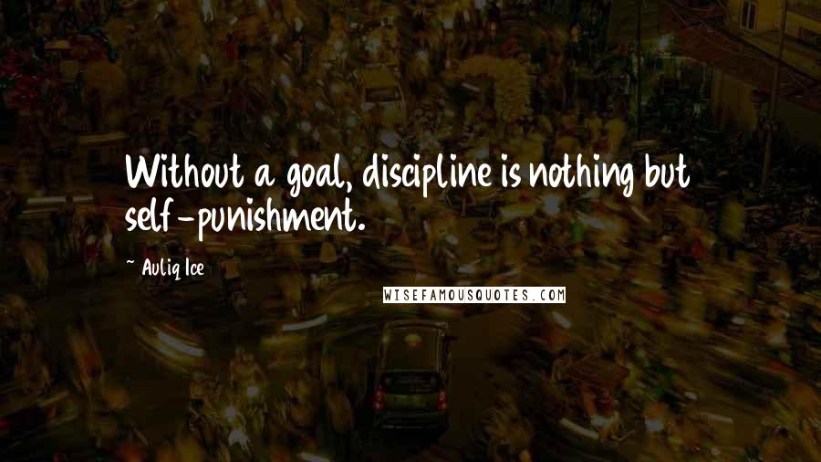 Auliq Ice Quotes: Without a goal, discipline is nothing but self-punishment.