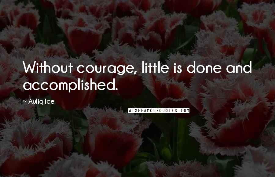 Auliq Ice Quotes: Without courage, little is done and accomplished.