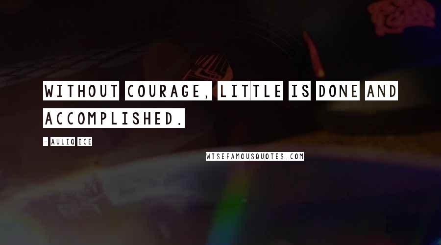 Auliq Ice Quotes: Without courage, little is done and accomplished.