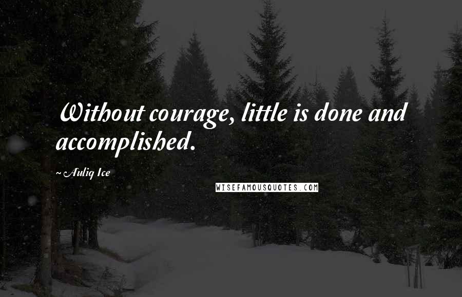 Auliq Ice Quotes: Without courage, little is done and accomplished.