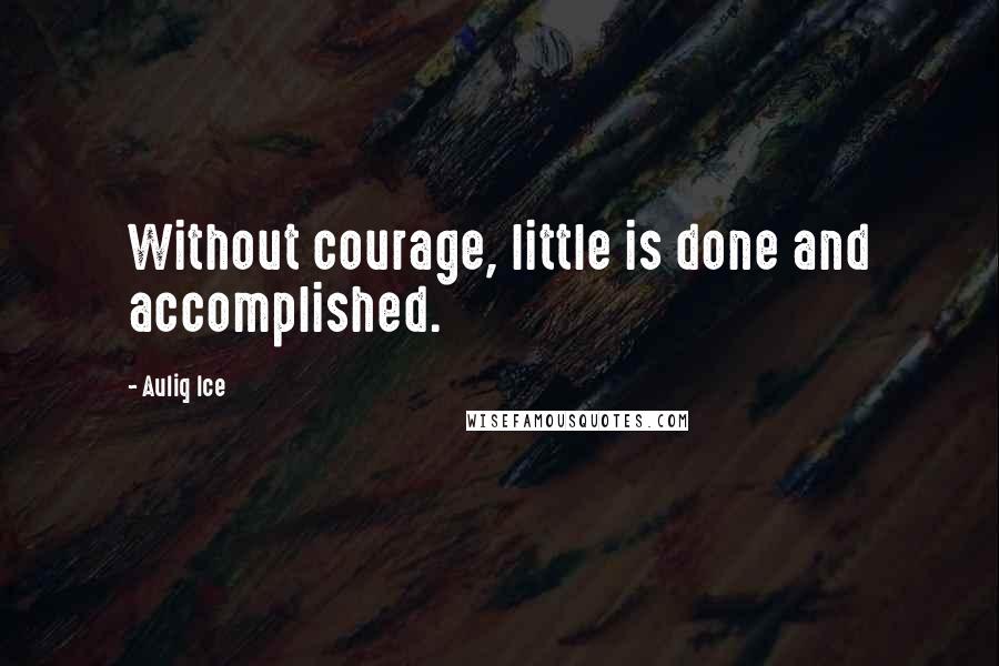 Auliq Ice Quotes: Without courage, little is done and accomplished.