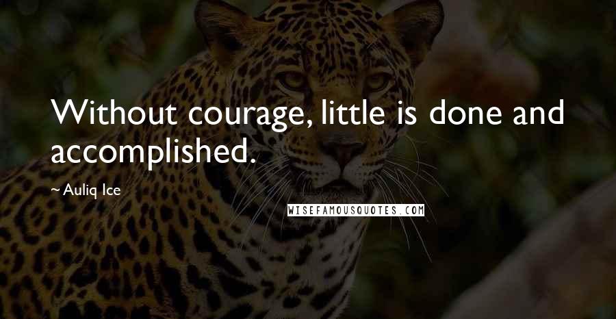 Auliq Ice Quotes: Without courage, little is done and accomplished.