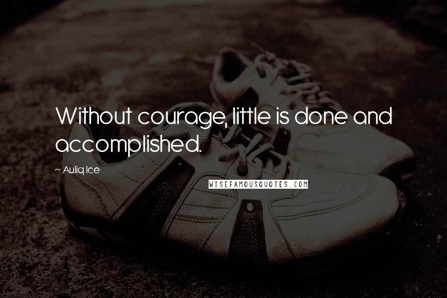 Auliq Ice Quotes: Without courage, little is done and accomplished.