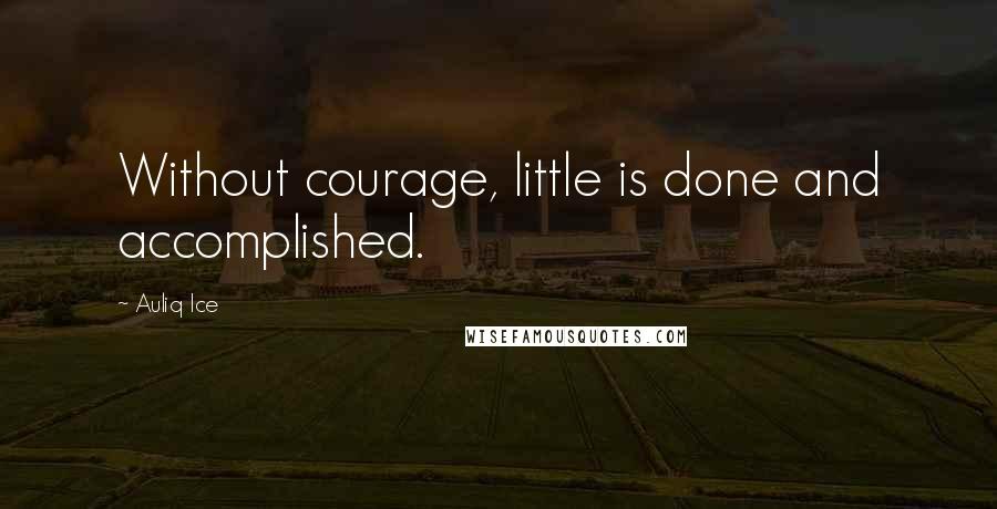 Auliq Ice Quotes: Without courage, little is done and accomplished.