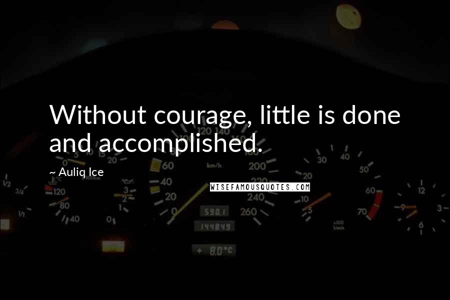 Auliq Ice Quotes: Without courage, little is done and accomplished.