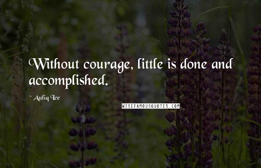Auliq Ice Quotes: Without courage, little is done and accomplished.
