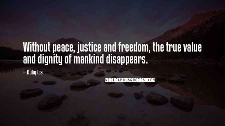Auliq Ice Quotes: Without peace, justice and freedom, the true value and dignity of mankind disappears.