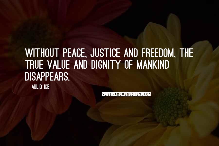 Auliq Ice Quotes: Without peace, justice and freedom, the true value and dignity of mankind disappears.