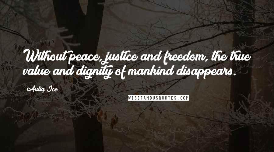Auliq Ice Quotes: Without peace, justice and freedom, the true value and dignity of mankind disappears.