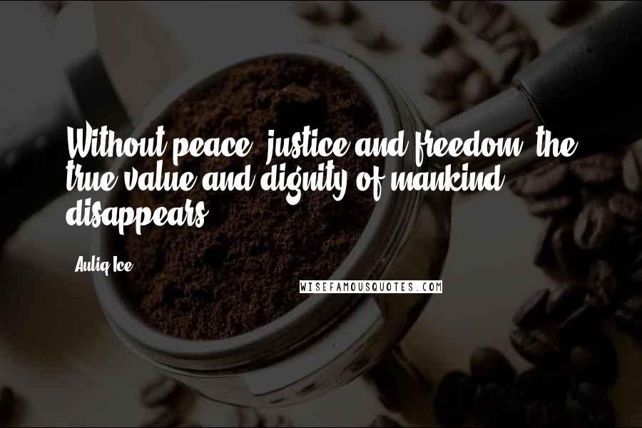 Auliq Ice Quotes: Without peace, justice and freedom, the true value and dignity of mankind disappears.