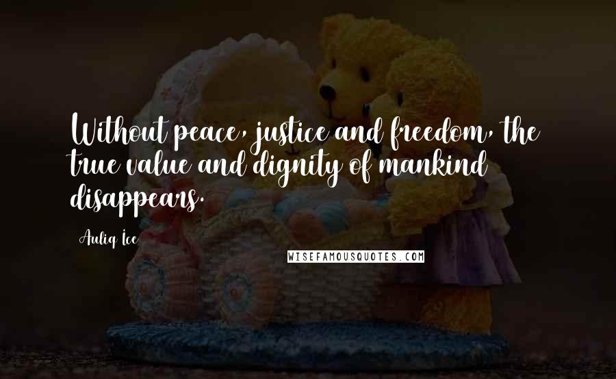 Auliq Ice Quotes: Without peace, justice and freedom, the true value and dignity of mankind disappears.