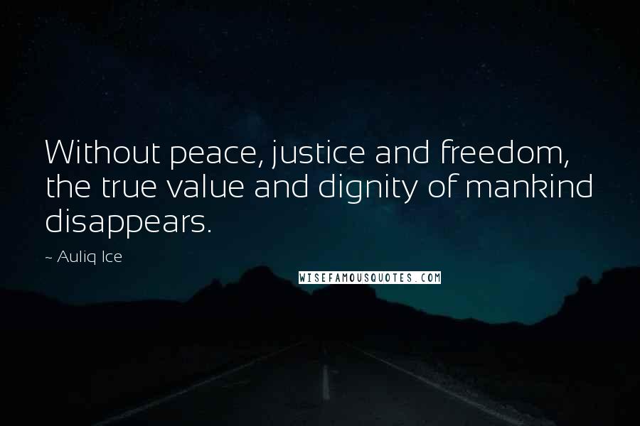 Auliq Ice Quotes: Without peace, justice and freedom, the true value and dignity of mankind disappears.