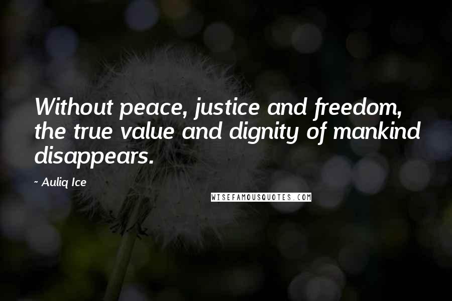 Auliq Ice Quotes: Without peace, justice and freedom, the true value and dignity of mankind disappears.