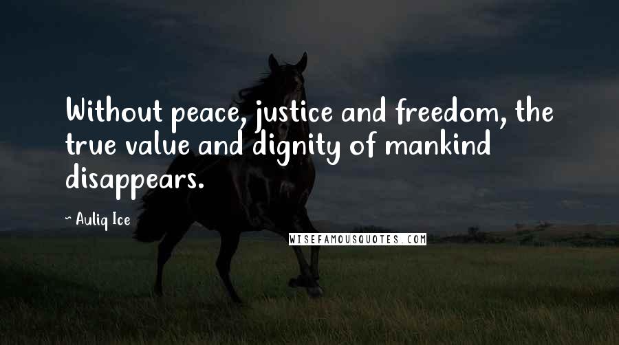 Auliq Ice Quotes: Without peace, justice and freedom, the true value and dignity of mankind disappears.