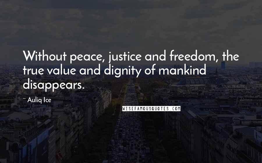 Auliq Ice Quotes: Without peace, justice and freedom, the true value and dignity of mankind disappears.