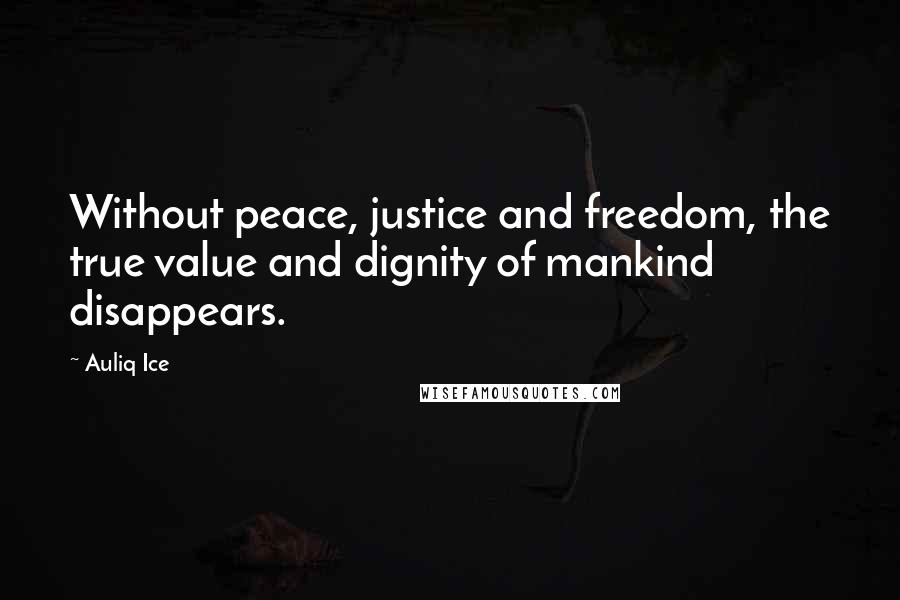 Auliq Ice Quotes: Without peace, justice and freedom, the true value and dignity of mankind disappears.