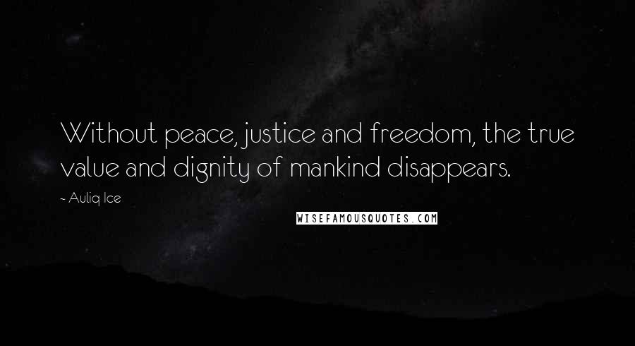 Auliq Ice Quotes: Without peace, justice and freedom, the true value and dignity of mankind disappears.