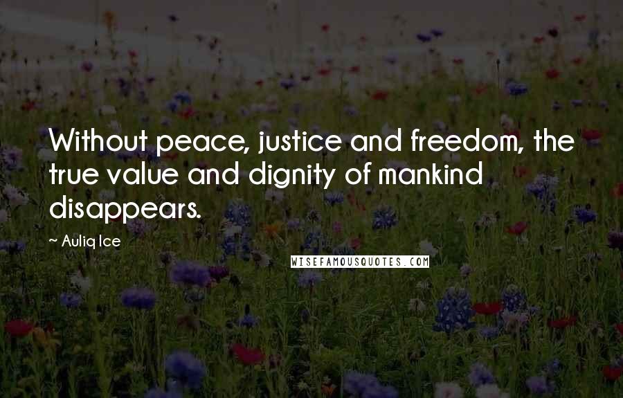 Auliq Ice Quotes: Without peace, justice and freedom, the true value and dignity of mankind disappears.