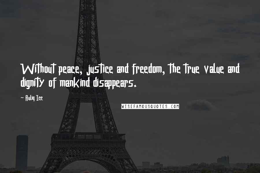 Auliq Ice Quotes: Without peace, justice and freedom, the true value and dignity of mankind disappears.