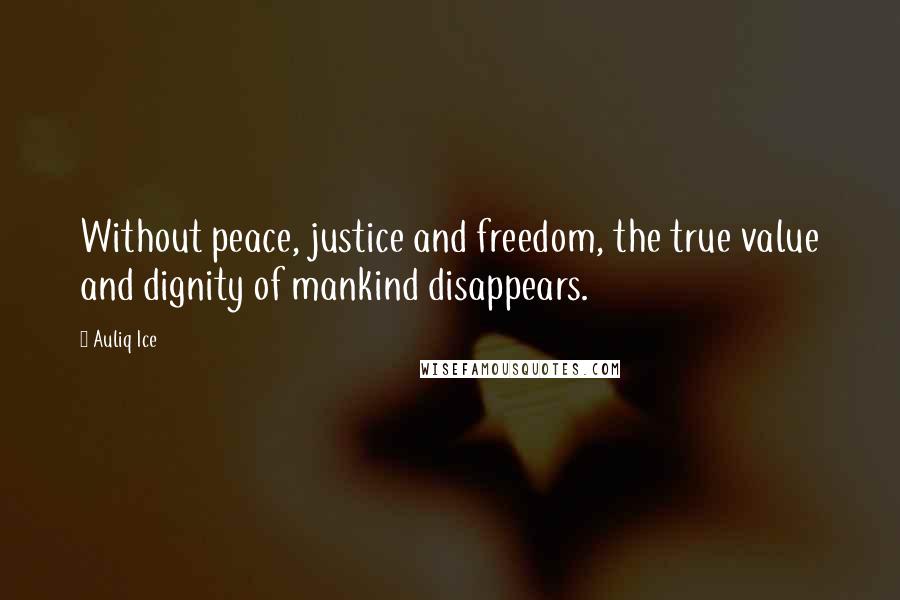 Auliq Ice Quotes: Without peace, justice and freedom, the true value and dignity of mankind disappears.