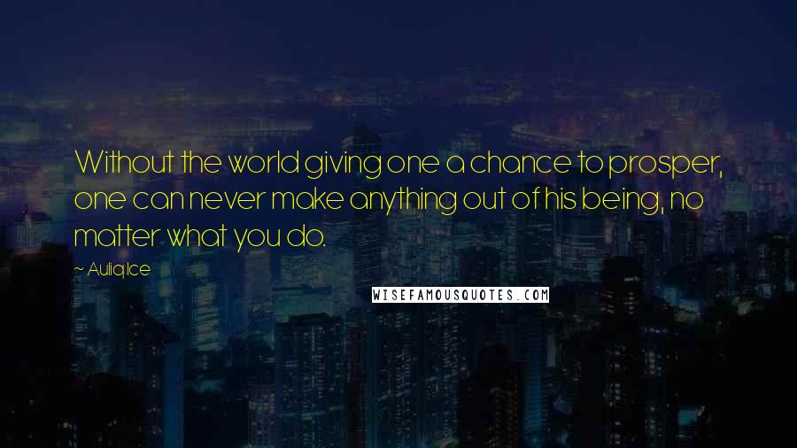 Auliq Ice Quotes: Without the world giving one a chance to prosper, one can never make anything out of his being, no matter what you do.