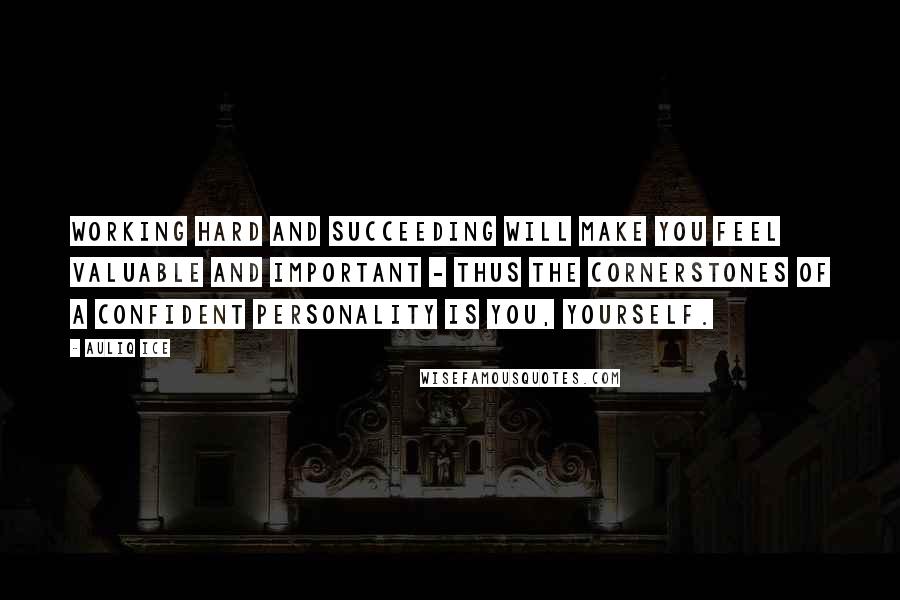 Auliq Ice Quotes: Working hard and succeeding will make you feel valuable and important - thus the cornerstones of a confident personality is you, yourself.