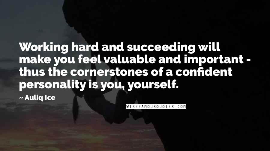 Auliq Ice Quotes: Working hard and succeeding will make you feel valuable and important - thus the cornerstones of a confident personality is you, yourself.