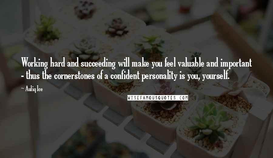 Auliq Ice Quotes: Working hard and succeeding will make you feel valuable and important - thus the cornerstones of a confident personality is you, yourself.