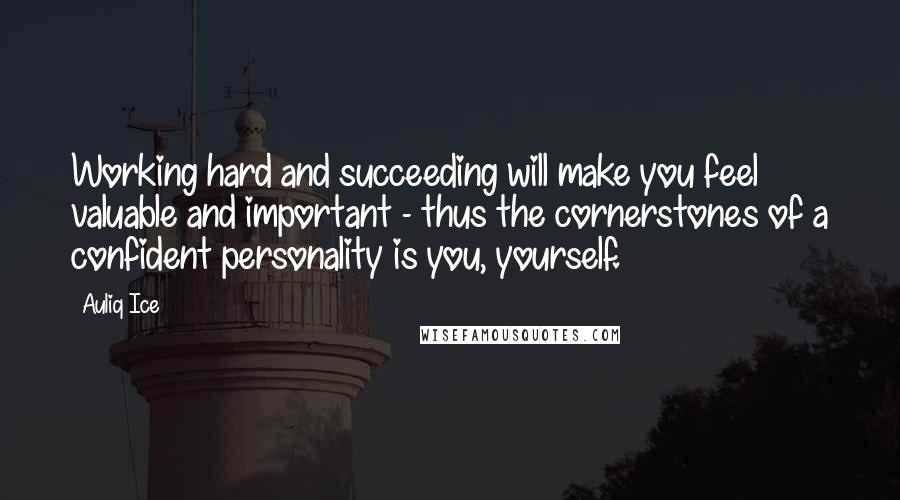 Auliq Ice Quotes: Working hard and succeeding will make you feel valuable and important - thus the cornerstones of a confident personality is you, yourself.