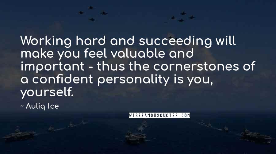 Auliq Ice Quotes: Working hard and succeeding will make you feel valuable and important - thus the cornerstones of a confident personality is you, yourself.