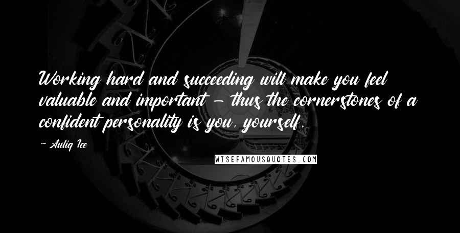 Auliq Ice Quotes: Working hard and succeeding will make you feel valuable and important - thus the cornerstones of a confident personality is you, yourself.