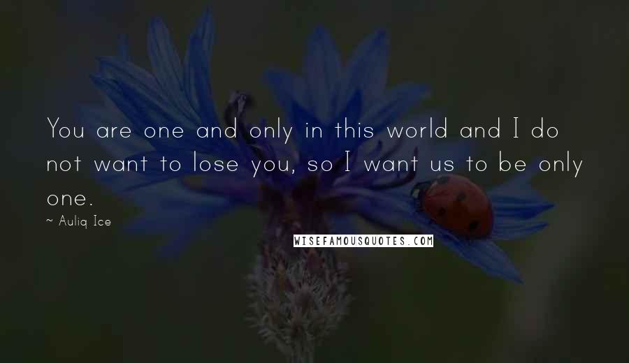 Auliq Ice Quotes: You are one and only in this world and I do not want to lose you, so I want us to be only one.