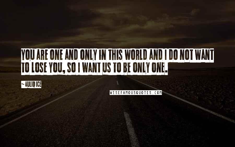 Auliq Ice Quotes: You are one and only in this world and I do not want to lose you, so I want us to be only one.