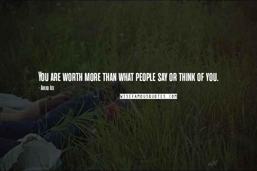 Auliq Ice Quotes: You are worth more than what people say or think of you.