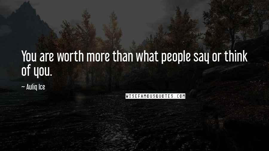 Auliq Ice Quotes: You are worth more than what people say or think of you.
