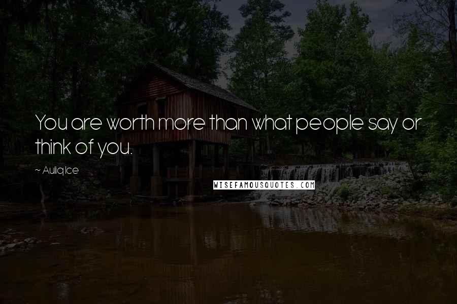 Auliq Ice Quotes: You are worth more than what people say or think of you.